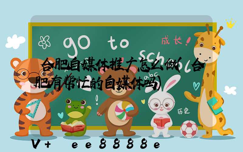 合肥自媒体推广怎么做(合肥有帮忙的自媒体吗)