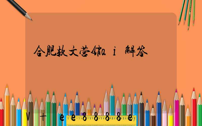 合肥软文营销ai解答