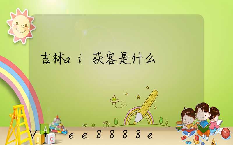 吉林ai获客是什么