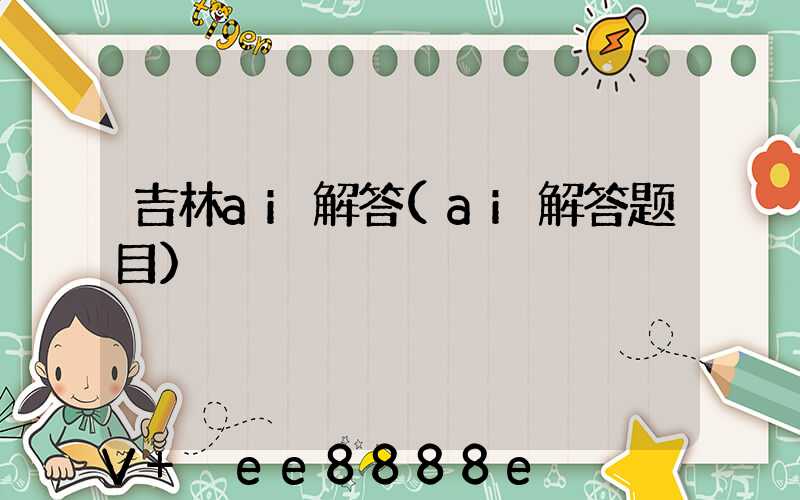 吉林ai解答(ai解答题目)