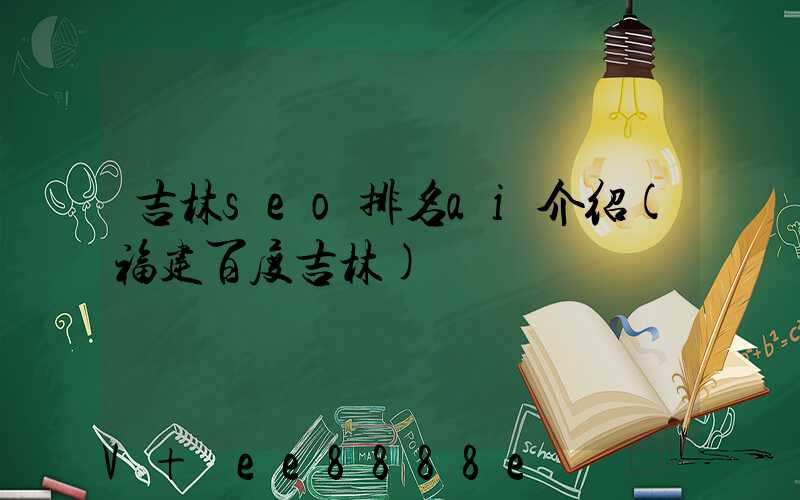 吉林seo排名ai介绍(福建百度吉林)