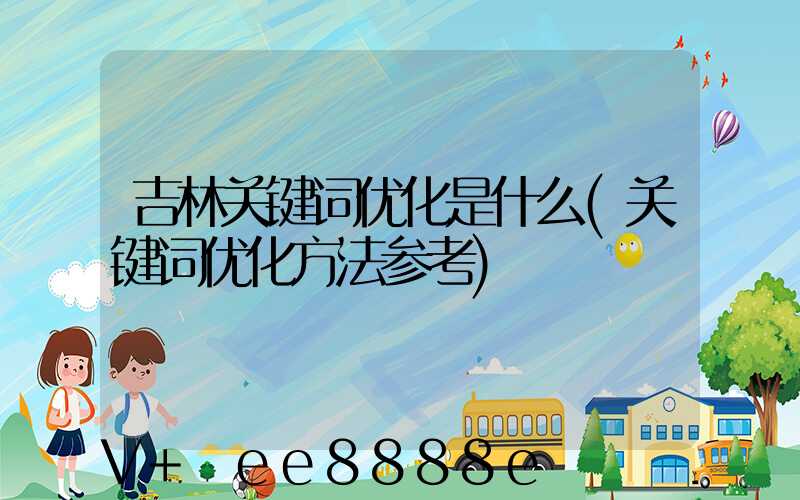 吉林关键词优化是什么(关键词优化方法参考)
