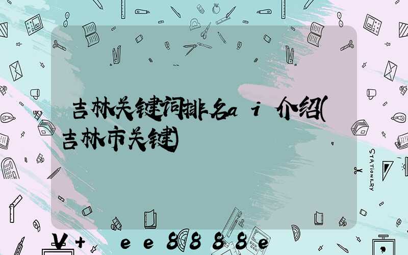 吉林关键词排名ai介绍(吉林市关键)