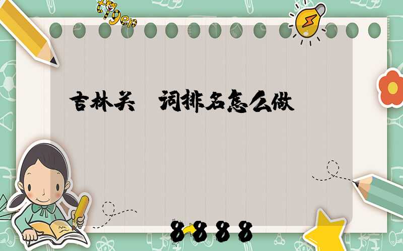 吉林关键词排名怎么做
