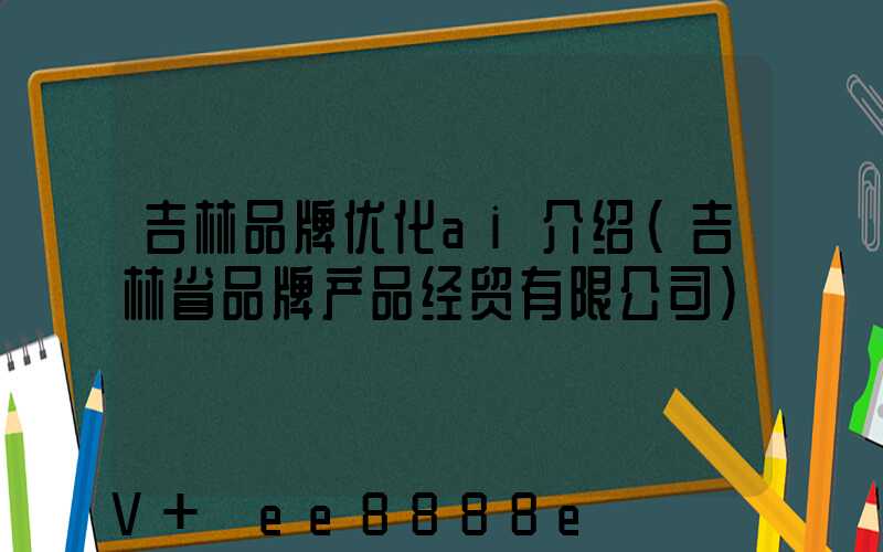 吉林品牌优化ai介绍(吉林省品牌产品经贸有限公司)