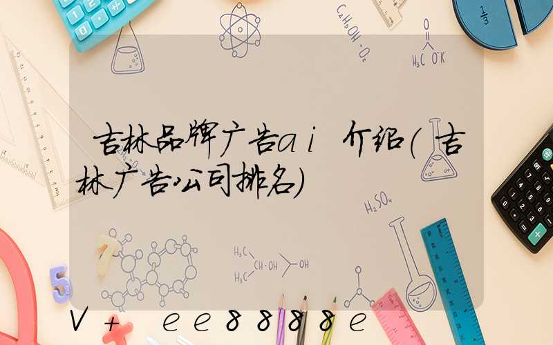 吉林品牌广告ai介绍(吉林广告公司排名)