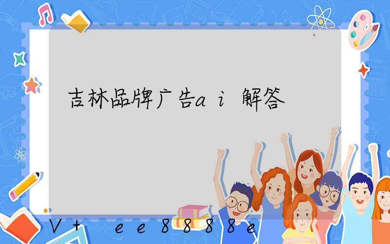 吉林品牌广告ai解答