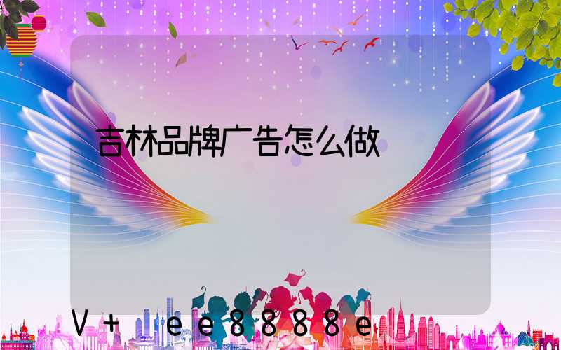 吉林品牌广告怎么做