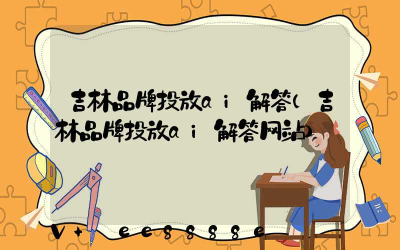 吉林品牌投放ai解答(吉林品牌投放ai解答网站)