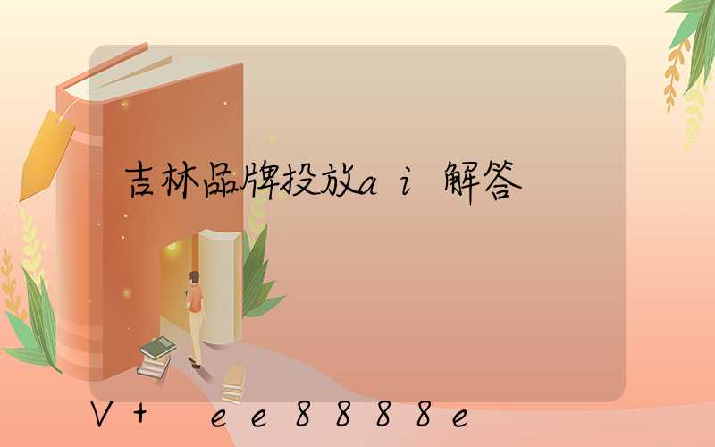吉林品牌投放ai解答