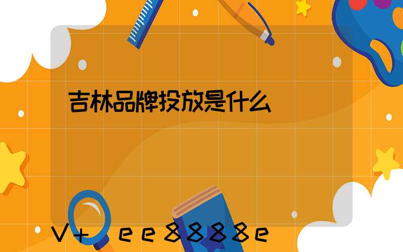 吉林品牌投放是什么