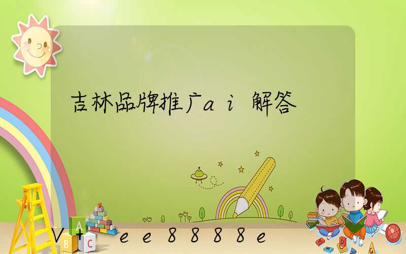 吉林品牌推广ai解答