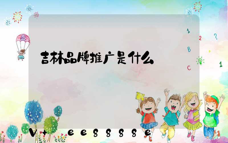 吉林品牌推广是什么