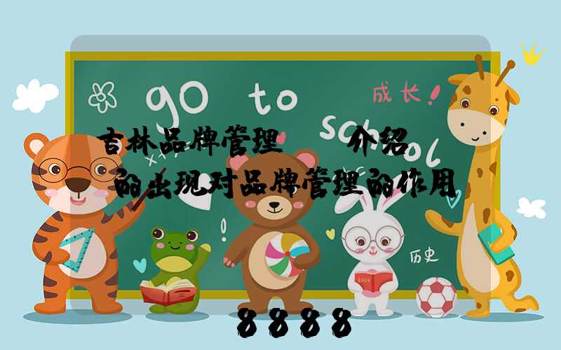 吉林品牌管理ai介绍(ai的出现对品牌管理的作用)
