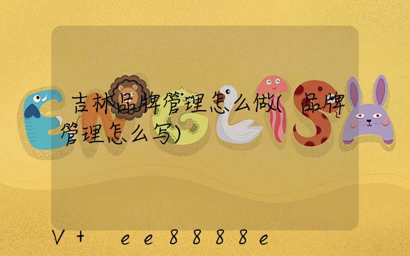 吉林品牌管理怎么做(品牌管理怎么写)