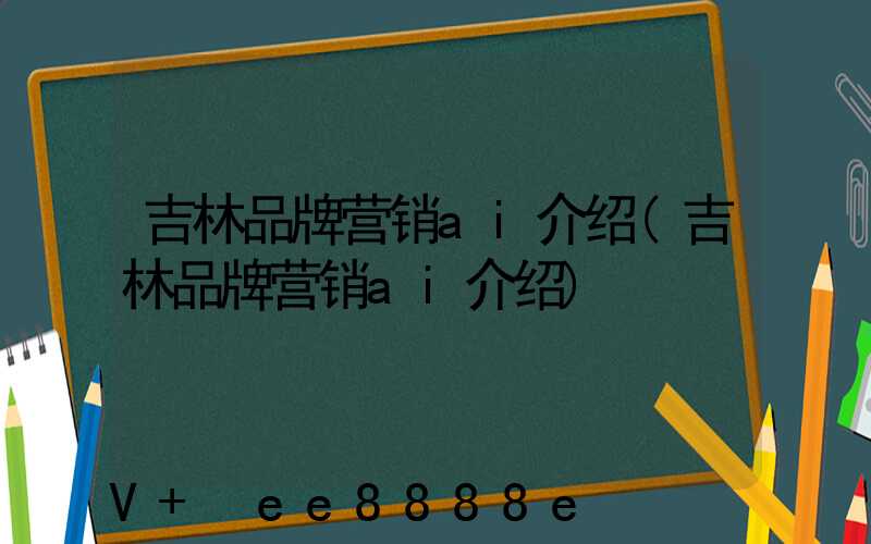 吉林品牌营销ai介绍(吉林品牌营销ai介绍)