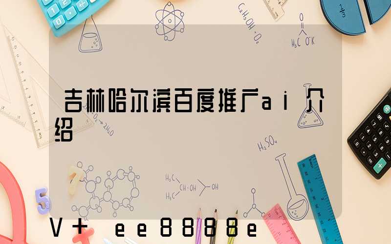 吉林哈尔滨百度推广ai介绍