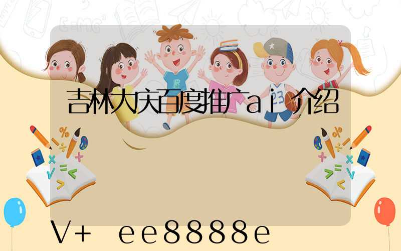 吉林大庆百度推广ai介绍