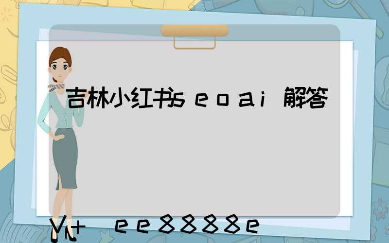 吉林小红书seoai解答