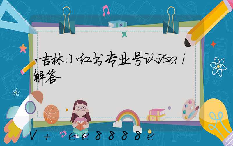 吉林小红书专业号认证ai解答