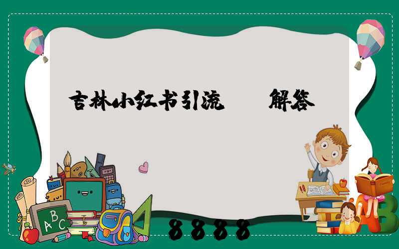 吉林小红书引流ai解答