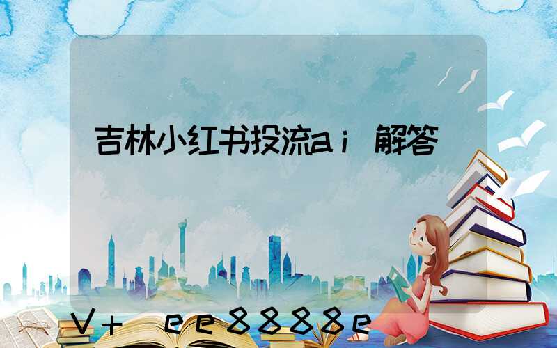 吉林小红书投流ai解答