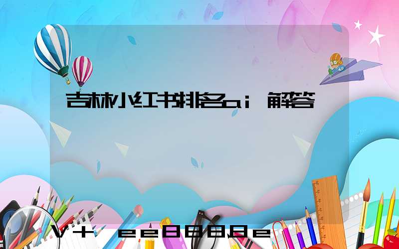 吉林小红书排名ai解答