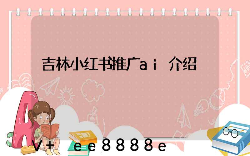 吉林小红书推广ai介绍