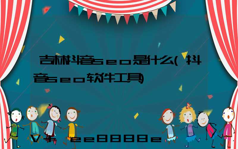 吉林抖音seo是什么(抖音seo软件工具)