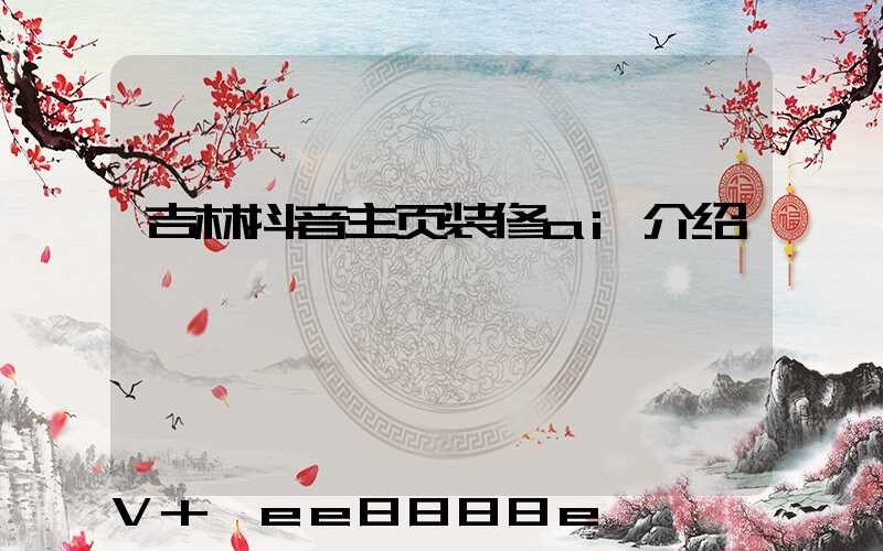 吉林抖音主页装修ai介绍