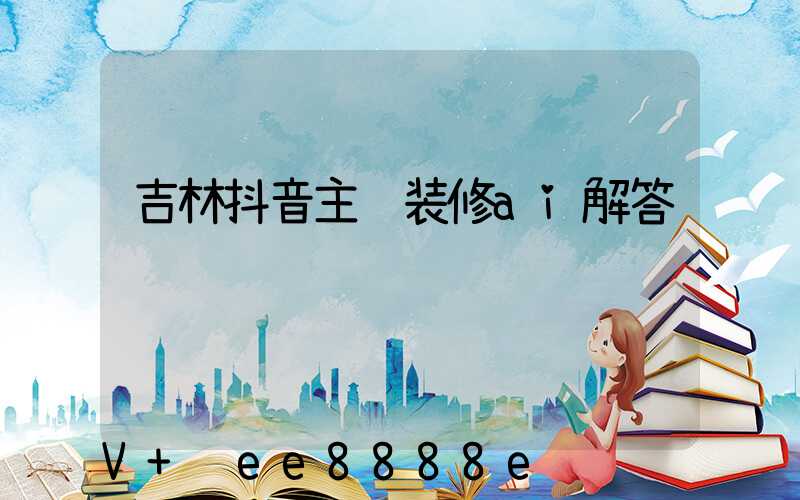 吉林抖音主页装修ai解答