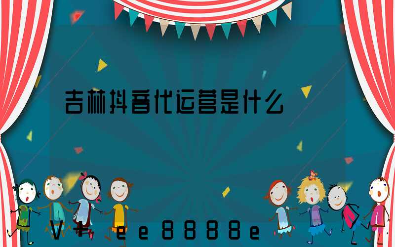 吉林抖音代运营是什么
