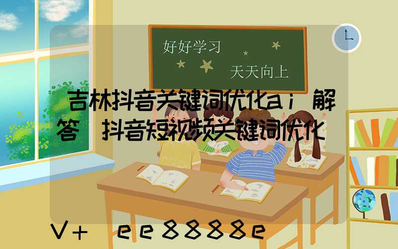 吉林抖音关键词优化ai解答(抖音短视频关键词优化)