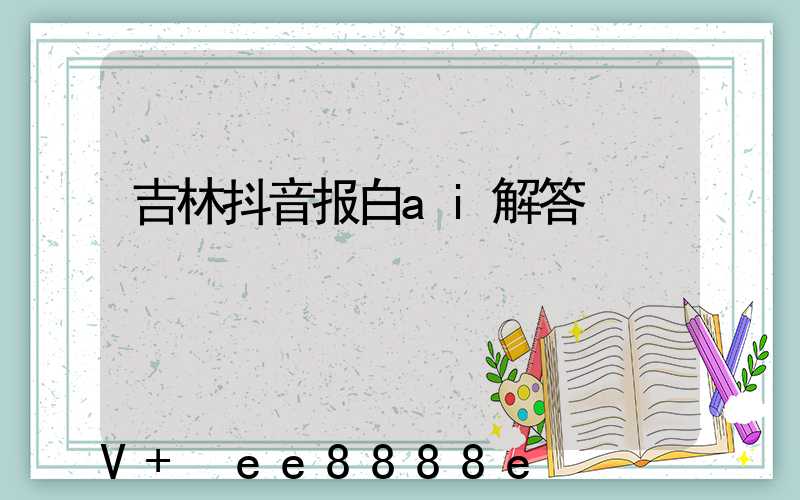 吉林抖音报白ai解答