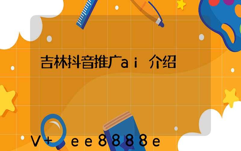 吉林抖音推广ai介绍