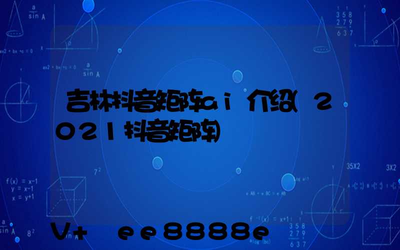 吉林抖音矩阵ai介绍(2021抖音矩阵)