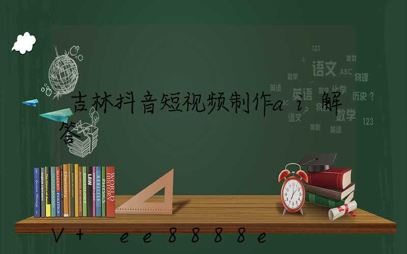 吉林抖音短视频制作ai解答