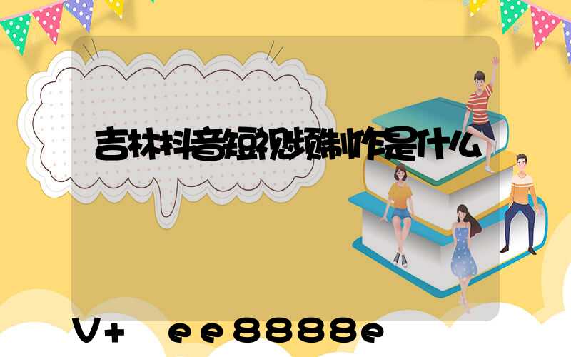 吉林抖音短视频制作是什么