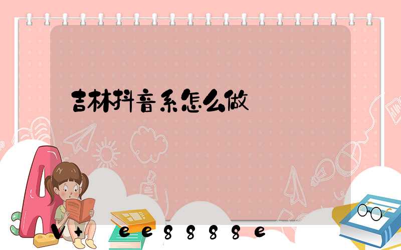 吉林抖音系怎么做