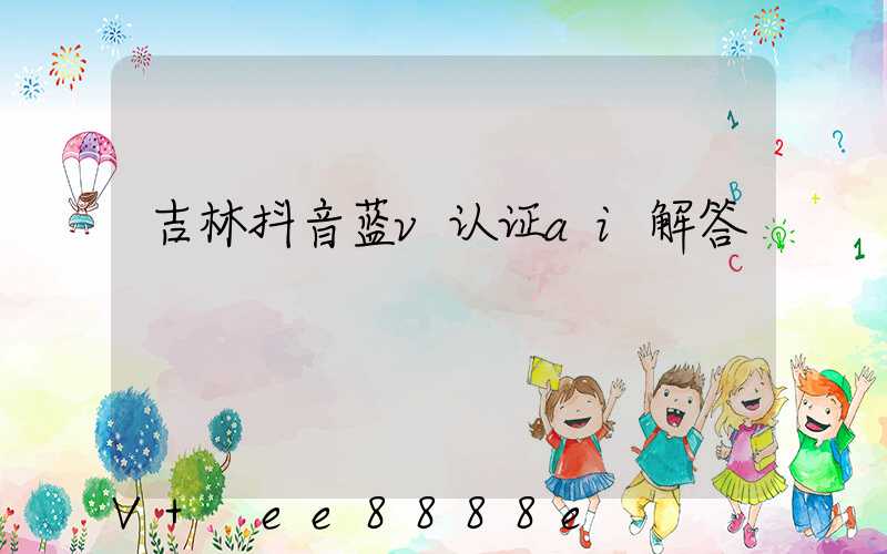 吉林抖音蓝v认证ai解答