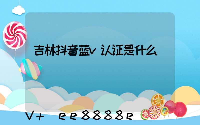 吉林抖音蓝v认证是什么