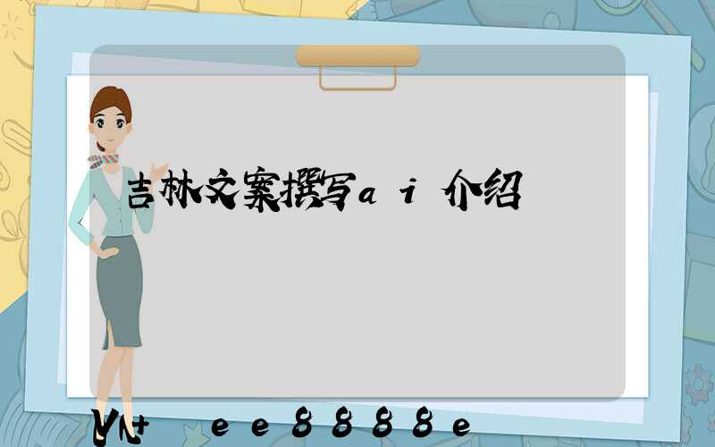 吉林文案撰写ai介绍
