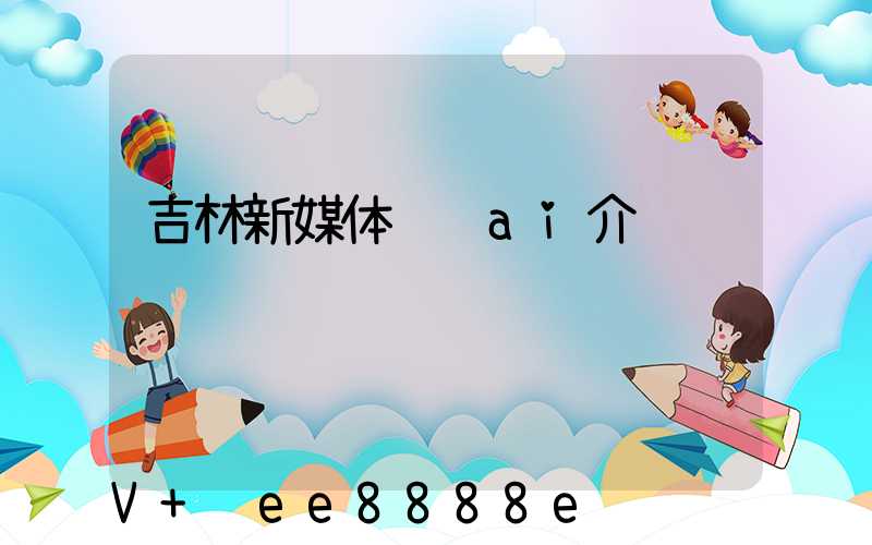 吉林新媒体营销ai介绍