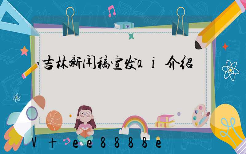 吉林新闻稿宣发ai介绍