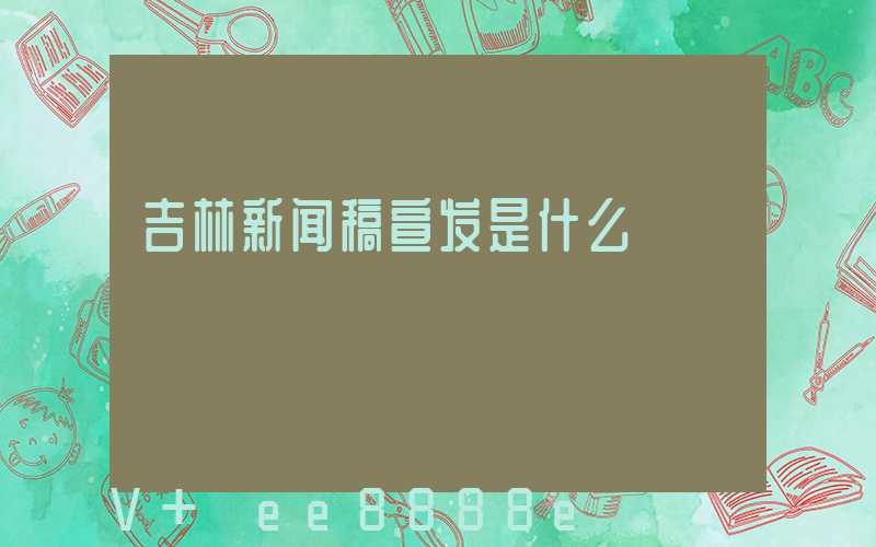 吉林新闻稿宣发是什么
