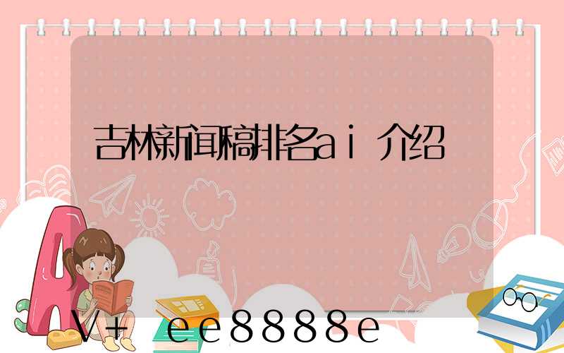 吉林新闻稿排名ai介绍
