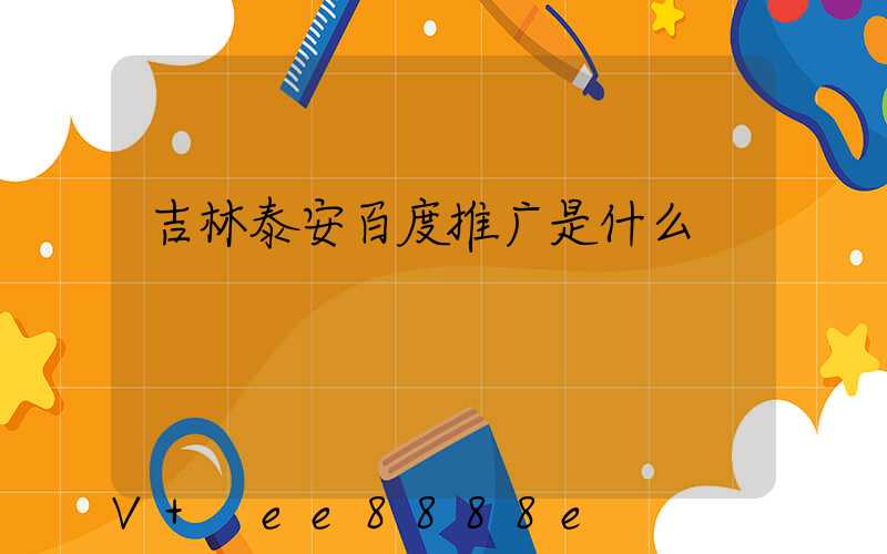 吉林泰安百度推广是什么