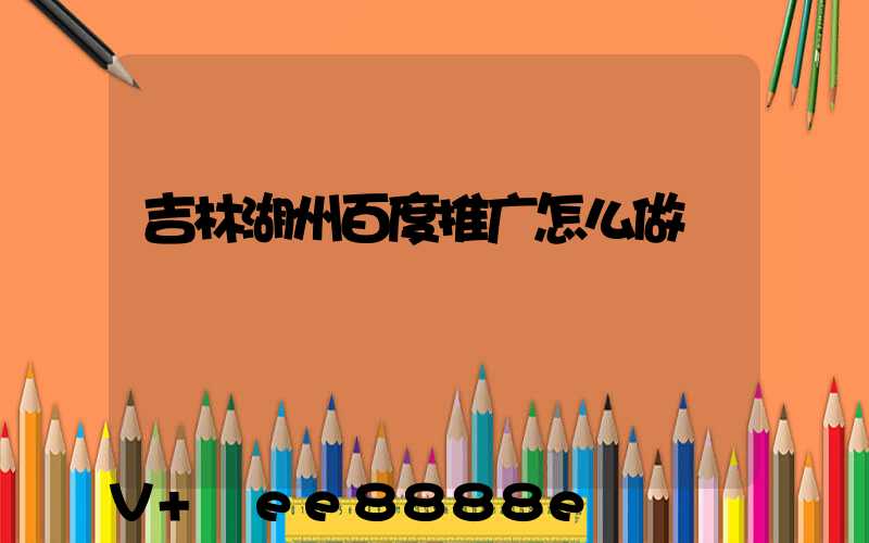 吉林湖州百度推广怎么做