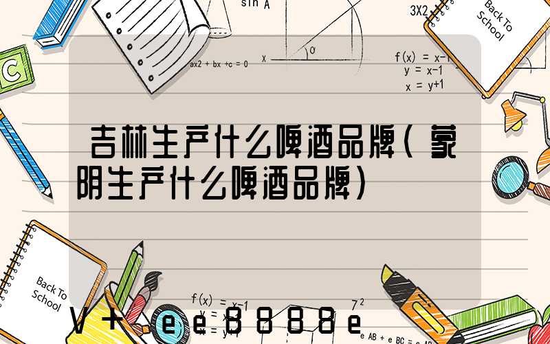 吉林生产什么啤酒品牌(蒙阴生产什么啤酒品牌)