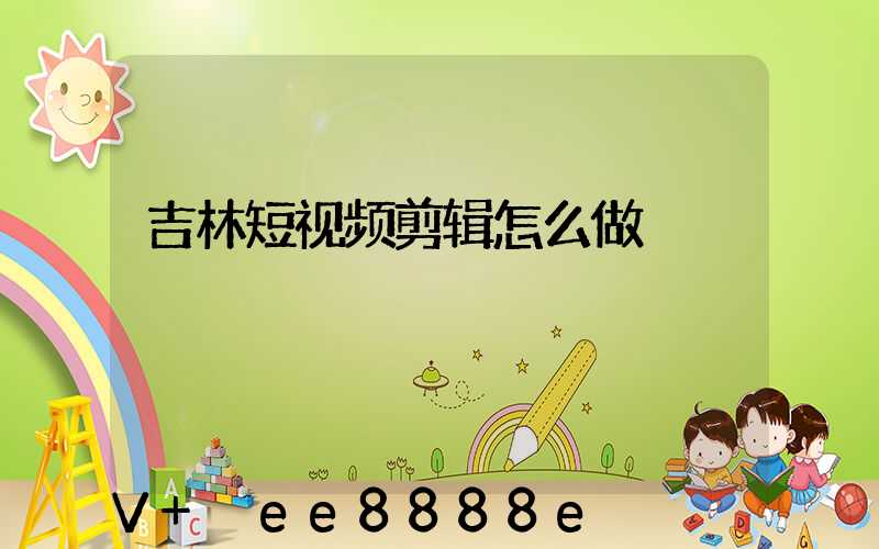 吉林短视频剪辑怎么做